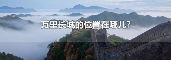 万里长城的位置在哪儿?