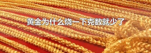 黄金为什么烧一下克数就少了