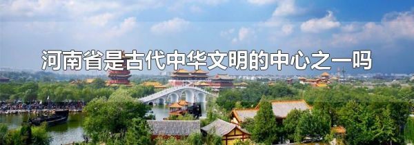 河南省是古代中华文明的中心之一吗