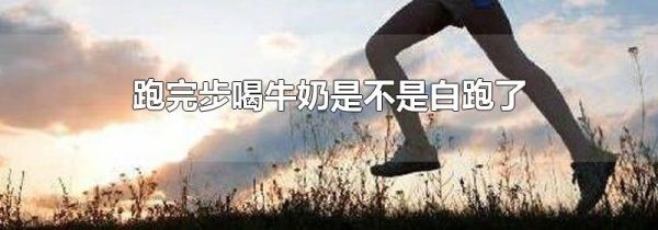 跑完步喝牛奶是不是白跑了