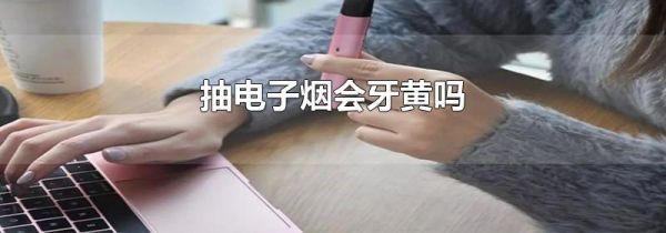 抽电子烟会牙黄吗