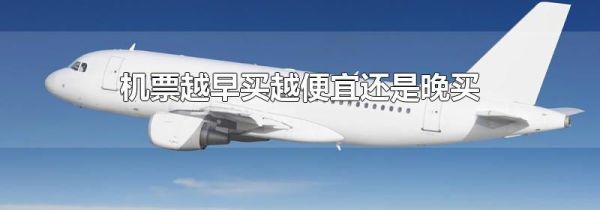 机票越早买越便宜还是晚买