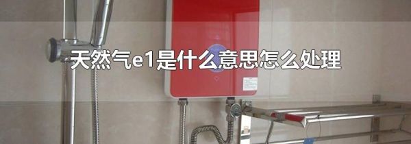 天然气e1是什么意思怎么处理