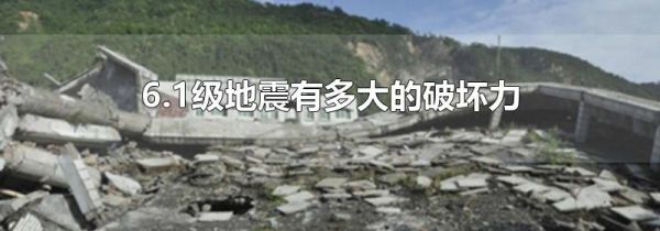 6.1级地震有多大的破坏力