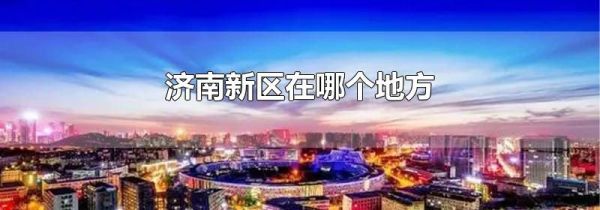 济南新区在哪个地方