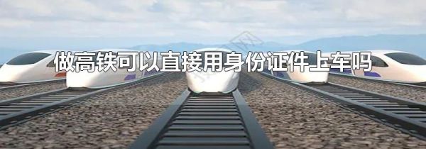 做高铁可以直接用身份证件上车吗