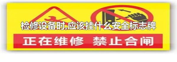 检修设备时,应该挂什么安全标志牌