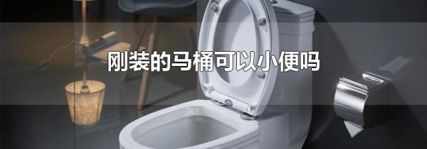 刚装的马桶可以小便吗