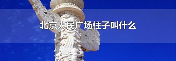 北京人民广场柱子叫什么