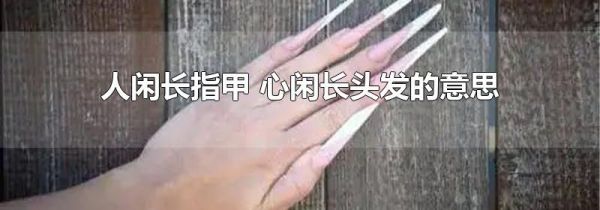 人闲长指甲 心闲长头发的意思