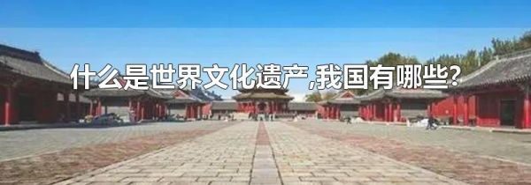 什么是世界文化遗产,我国有哪些?