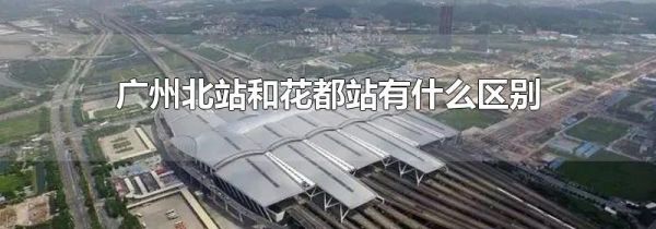 广州北站和花都站有什么区别