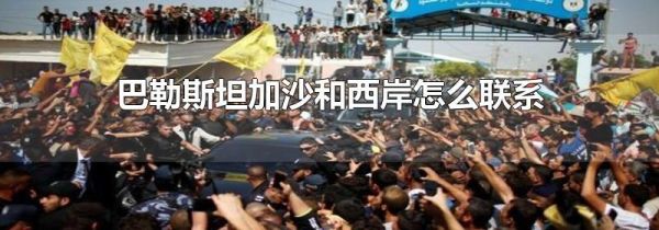 巴勒斯坦加沙和西岸怎么联系