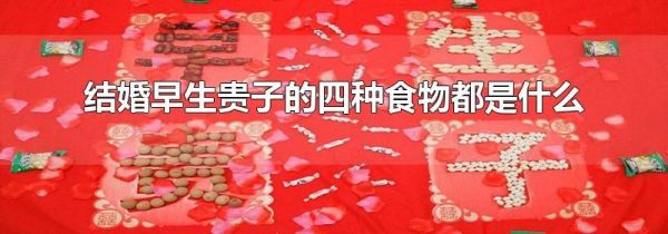 结婚早生贵子的四种食物都是什么
