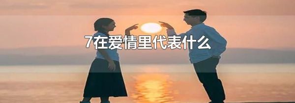 7在爱情里代表什么