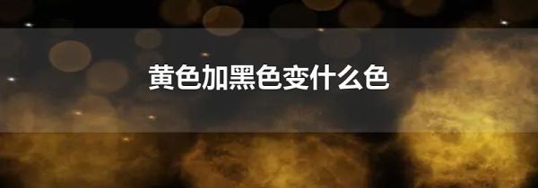 黄色加黑色变什么色