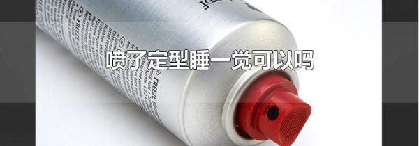 喷了定型睡一觉可以吗