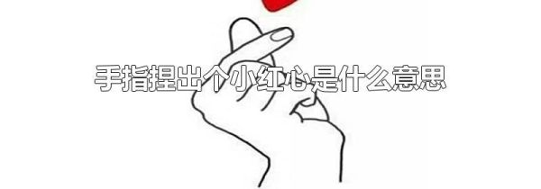 手指捏出个小红心是什么意思