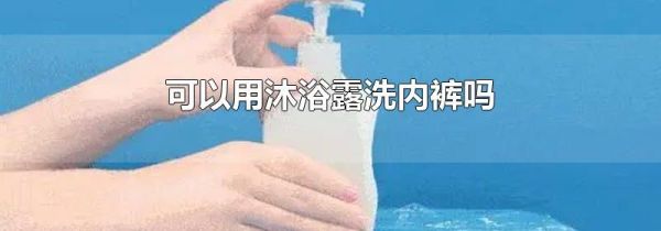 可以用沐浴露洗内裤吗
