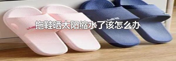 拖鞋晒太阳缩水了该怎么办