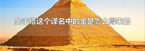金字塔这个译名中的金是怎么得来的