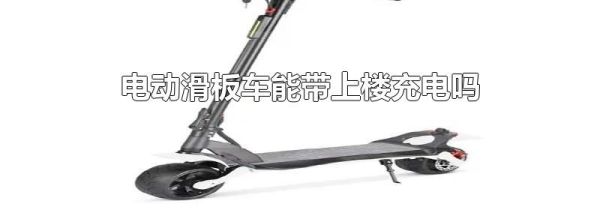 电动滑板车能带上楼充电吗