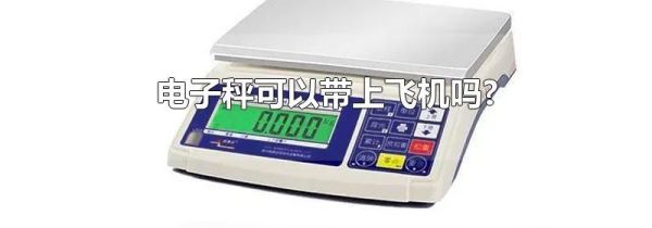 电子秤可以带上飞机吗?
