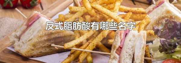 反式脂肪酸有哪些名字