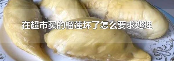 在超市买的榴莲坏了怎么要求处理