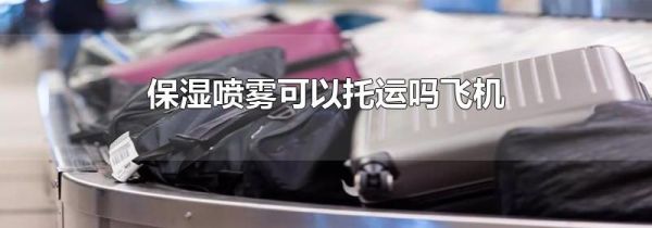 保湿喷雾可以托运吗飞机