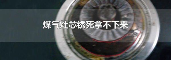 煤气灶芯锈死拿不下来