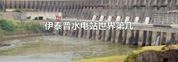 伊泰普水电站世界第几