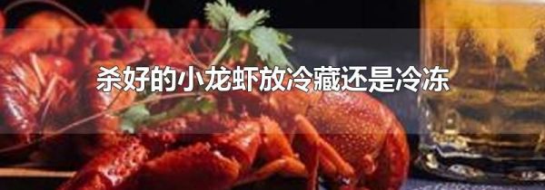 杀好的小龙虾放冷藏还是冷冻