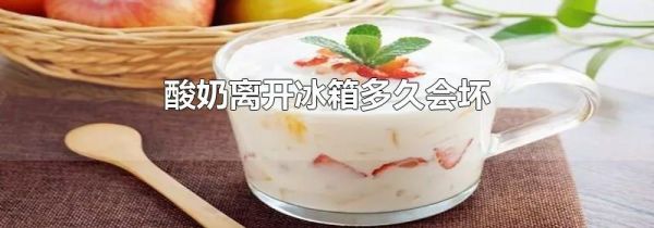 酸奶离开冰箱多久会坏