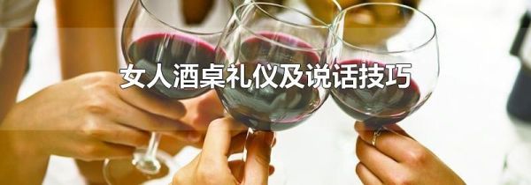 女人酒桌礼仪及说话技巧
