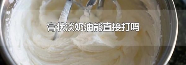 膏状淡奶油能直接打吗