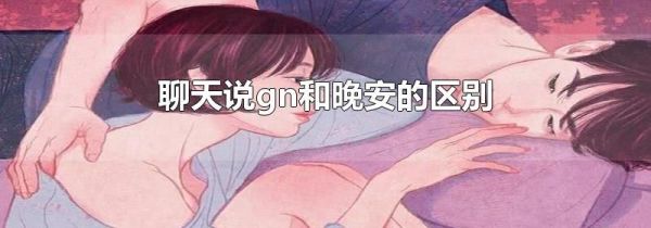 聊天说gn和晚安的区别