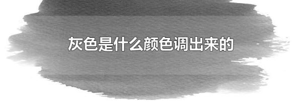 灰色是什么颜色调出来的