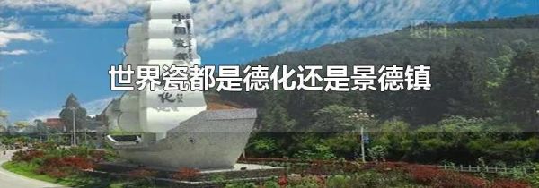 世界瓷都是德化还是景德镇