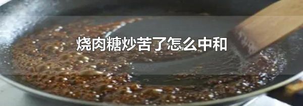 烧肉糖炒苦了怎么中和