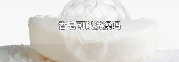 香皂可以洗澡吗