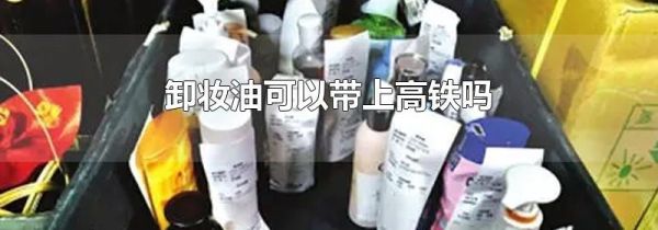 卸妆油可以带上高铁吗
