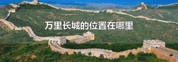 万里长城的位置在哪里