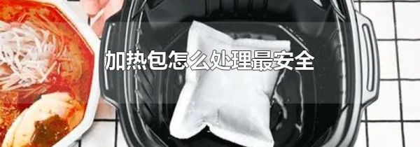 加热包怎么处理最安全