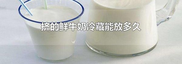 挤的鲜牛奶冷藏能放多久