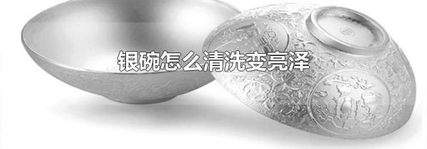 银碗怎么清洗变亮泽