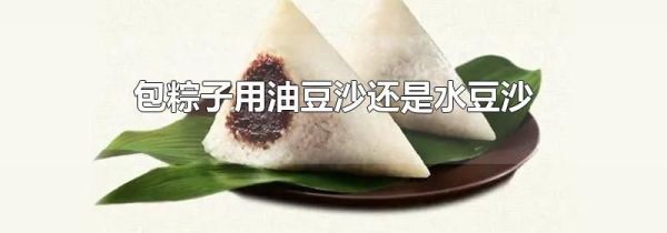 包粽子用油豆沙还是水豆沙