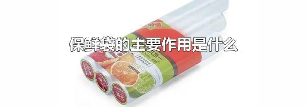 保鲜袋的主要作用是什么