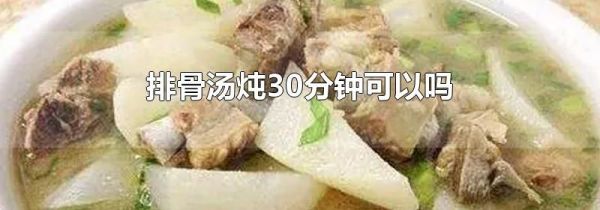 排骨汤炖30分钟可以吗