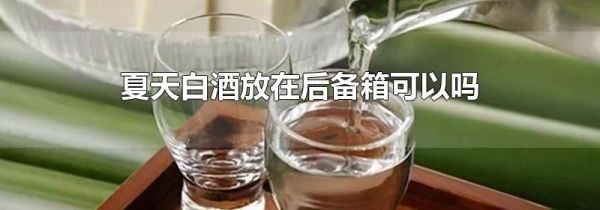 夏天白酒放在后备箱可以吗